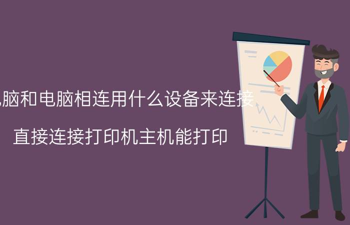 电脑和电脑相连用什么设备来连接 直接连接打印机主机能打印，其余电脑不能打印？